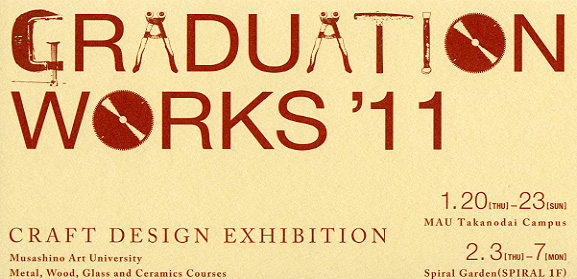 GRADUATION WORKS'11　武蔵野美術大学卒業制作展2011　クラフトデザインコース　木工・金工・陶磁・ガラス専攻