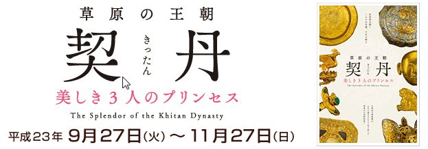 特別展　草原の王朝　契丹　－美しき３人のプリンセス－