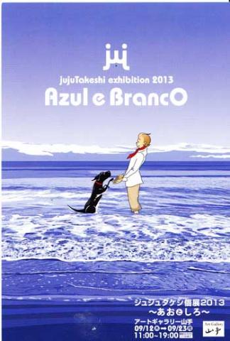 ジュジュタケシ個展２０１３　Azul　e　Branco～あおとしろ～