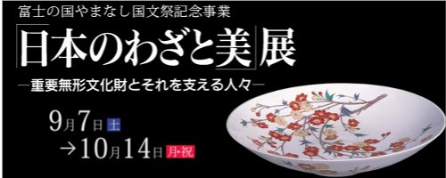 富士の国やまなし国文祭記念事業 「日本のわざと美」展　　　　　 ― 重要無形文化財とそれを支える人々 ― 