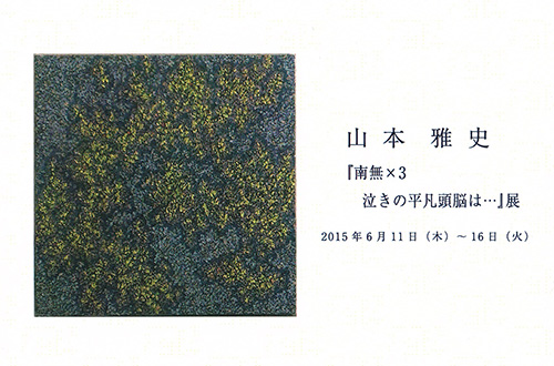 山本雅史個展 「南無ｘ３　泣きの平凡頭脳は・・・」展