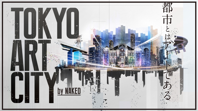 【美術展・展覧会】TOKYO ART CITY by NAKED