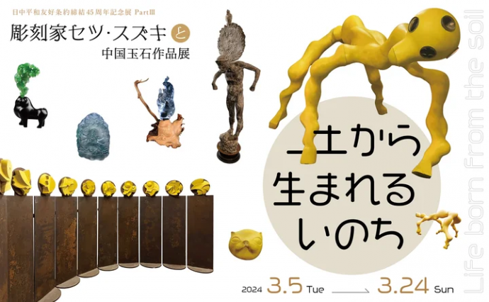 日中平和友好条約締結45周年記念展　PartⅢ 『土から生まれるいのち -彫刻家セツ・スズキと中国玉石作品展-』