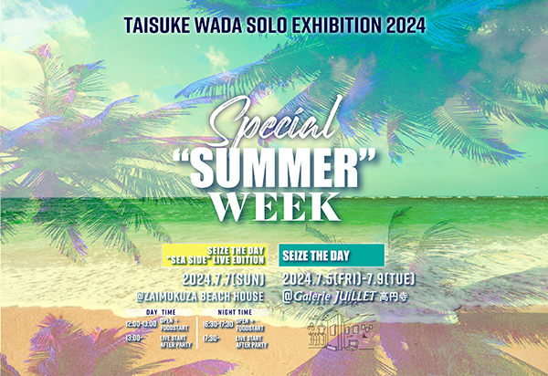 TAISUKE WADA Solo Exhibition2024 Special "SUMMER" Week 「Seize the Day 」